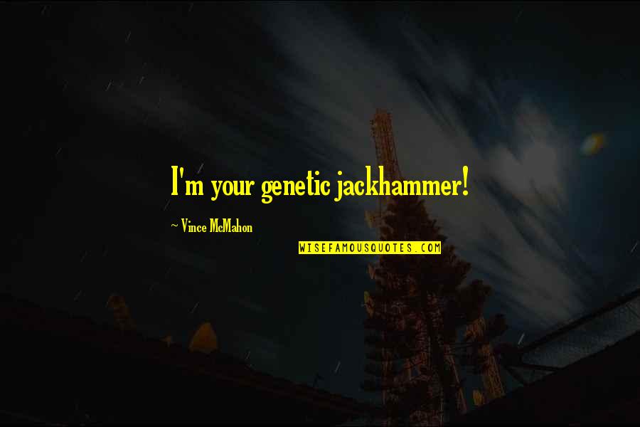 Vince Mcmahon Quotes By Vince McMahon: I'm your genetic jackhammer!