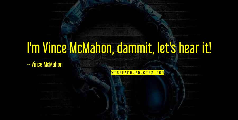 Vince Mcmahon Quotes By Vince McMahon: I'm Vince McMahon, dammit, let's hear it!