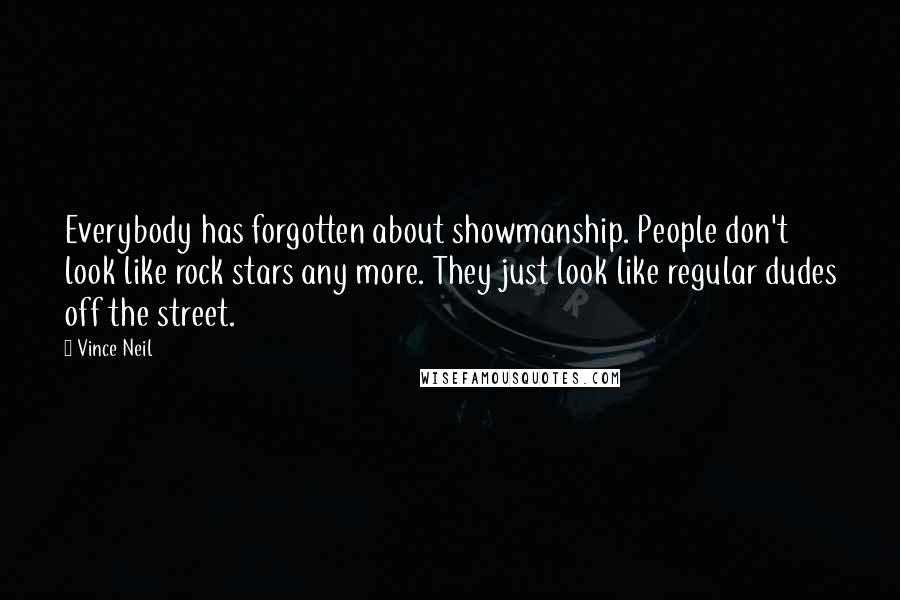 Vince Neil quotes: Everybody has forgotten about showmanship. People don't look like rock stars any more. They just look like regular dudes off the street.