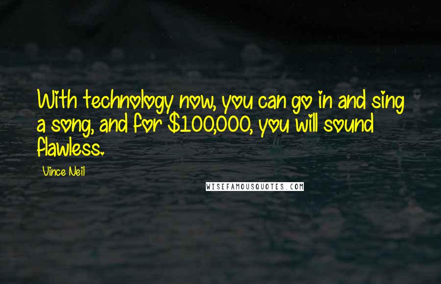 Vince Neil quotes: With technology now, you can go in and sing a song, and for $100,000, you will sound flawless.