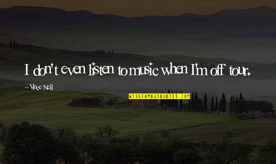Vince Neil Quotes By Vince Neil: I don't even listen to music when I'm Vince Neil Quotes By Vince Neil: I don't even listen to music when I'm