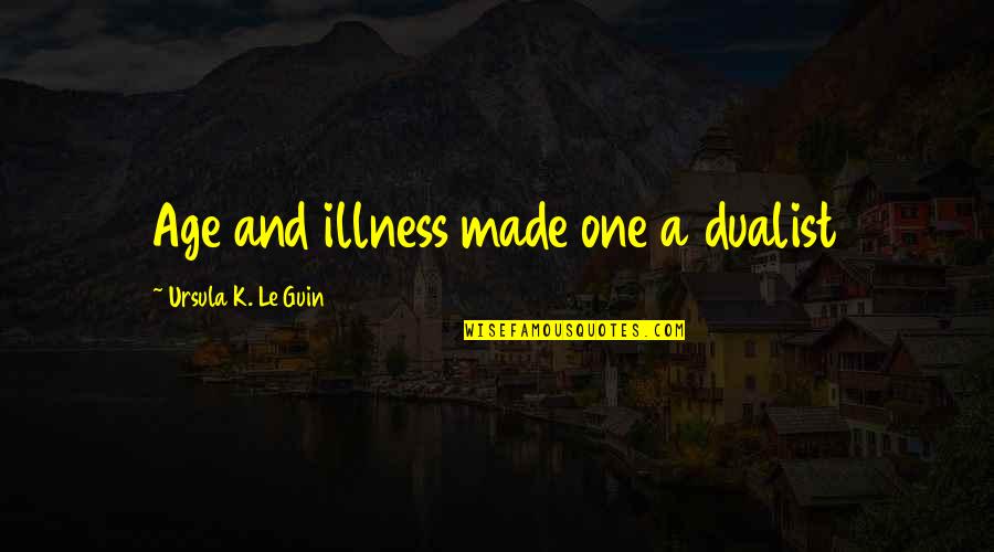 Vince O Teves Quotes By Ursula K. Le Guin: Age and illness made one a dualist Vince O Teves Quotes By Ursula K. Le Guin: Age and illness made one a dualist