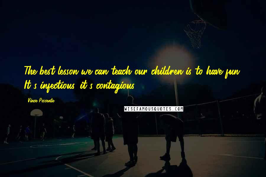 Vince Poscente quotes: The best lesson we can teach our children is to have fun. It's infectious, it's contagious.