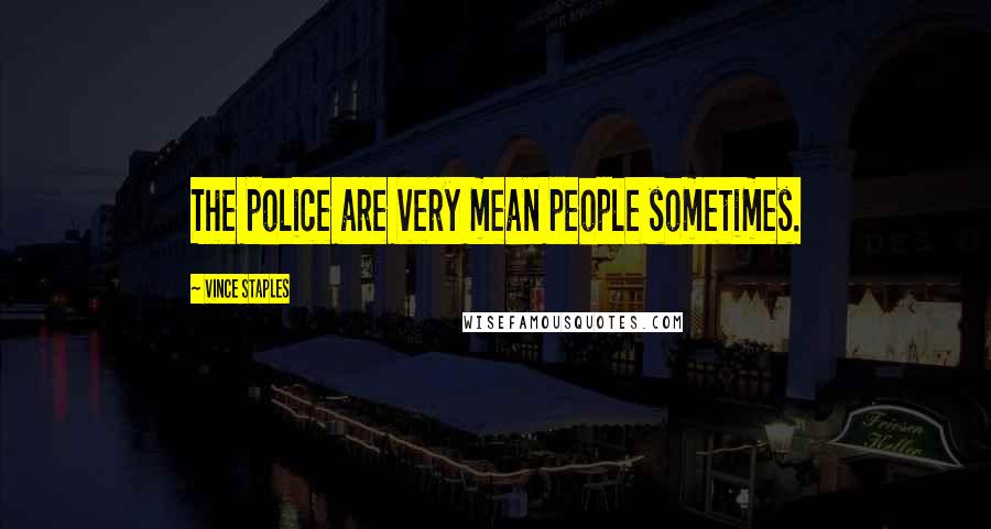 Vince Staples quotes: The police are very mean people sometimes.