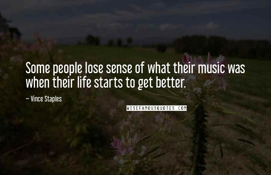 Vince Staples quotes: Some people lose sense of what their music was when their life starts to get better.
