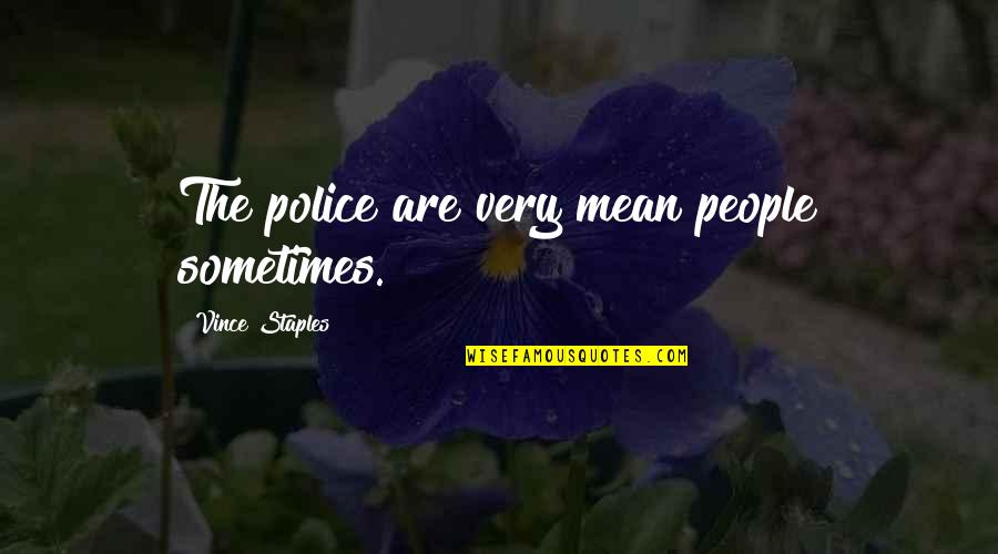 Vince Staples Quotes By Vince Staples: The police are very mean people sometimes. Vince Staples Quotes By Vince Staples: The police are very mean people sometimes.