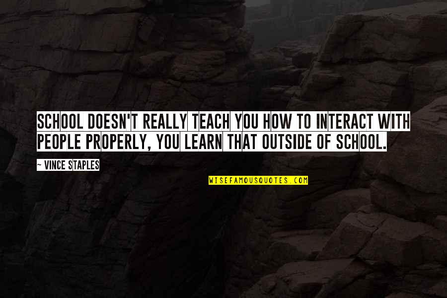 Vince Staples Quotes By Vince Staples: School doesn't really teach you how to interact Vince Staples Quotes By Vince Staples: School doesn't really teach you how to interact