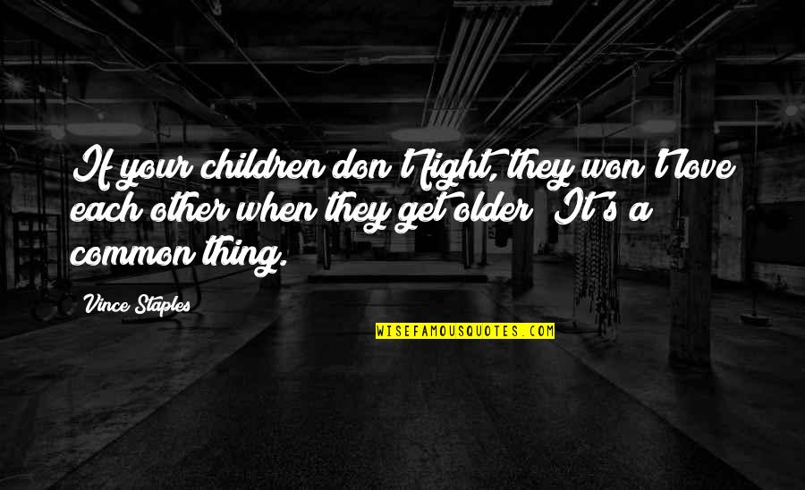 Vince Staples Quotes By Vince Staples: If your children don't fight, they won't love Vince Staples Quotes By Vince Staples: If your children don't fight, they won't love