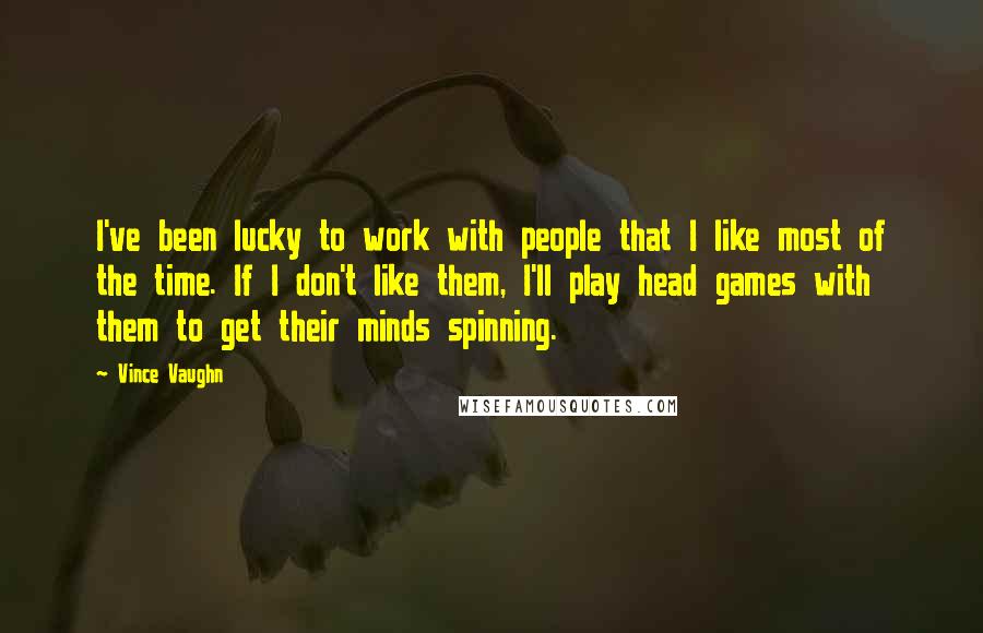 Vince Vaughn quotes: I've been lucky to work with people that I like most of the time. If I don't like them, I'll play head games with them to get their minds spinning. Vince Vaughn quotes: I've been lucky to work with people that I like most of the time. If I don't like them, I'll play head games with them to get their minds spinning.