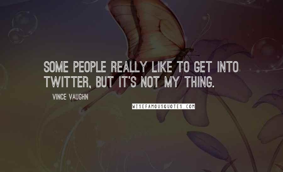 Vince Vaughn quotes: Some people really like to get into Twitter, but it's not my thing.