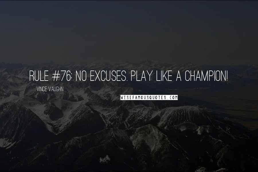 Vince Vaughn quotes: Rule #76: No excuses. Play like a champion!