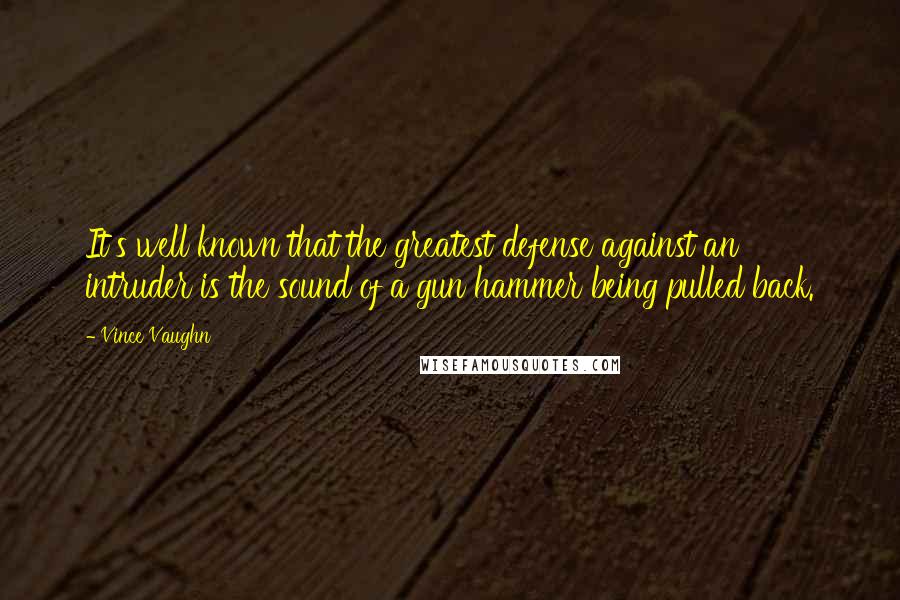 Vince Vaughn quotes: It's well known that the greatest defense against an intruder is the sound of a gun hammer being pulled back. Vince Vaughn quotes: It's well known that the greatest defense against an intruder is the sound of a gun hammer being pulled back.