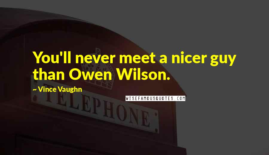 Vince Vaughn quotes: You'll never meet a nicer guy than Owen Wilson.