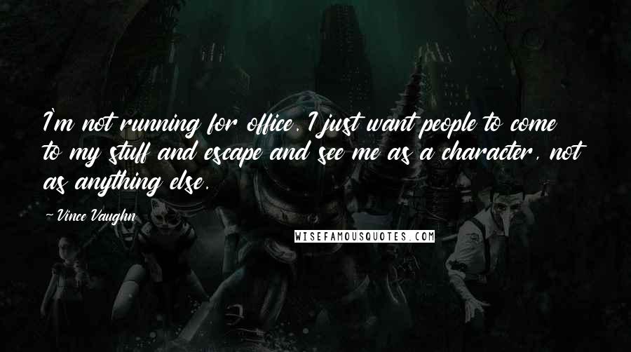 Vince Vaughn quotes: I'm not running for office. I just want people to come to my stuff and escape and see me as a character, not as anything else. Vince Vaughn quotes: I'm not running for office. I just want people to come to my stuff and escape and see me as a character, not as anything else.