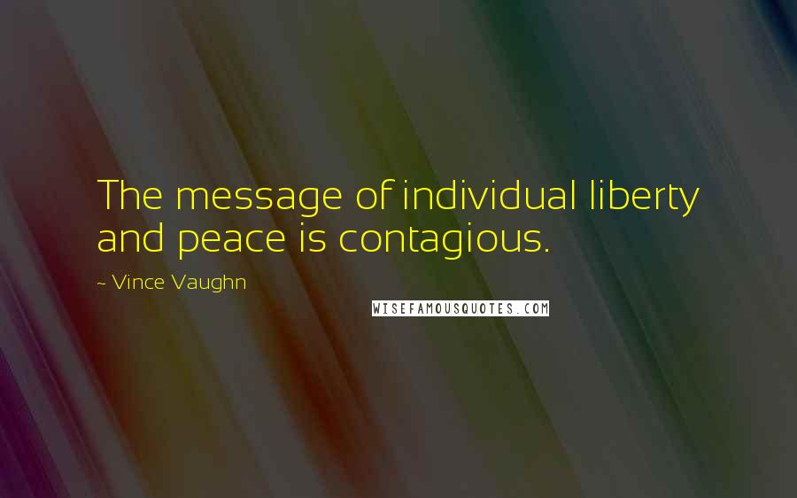 Vince Vaughn quotes: The message of individual liberty and peace is contagious.