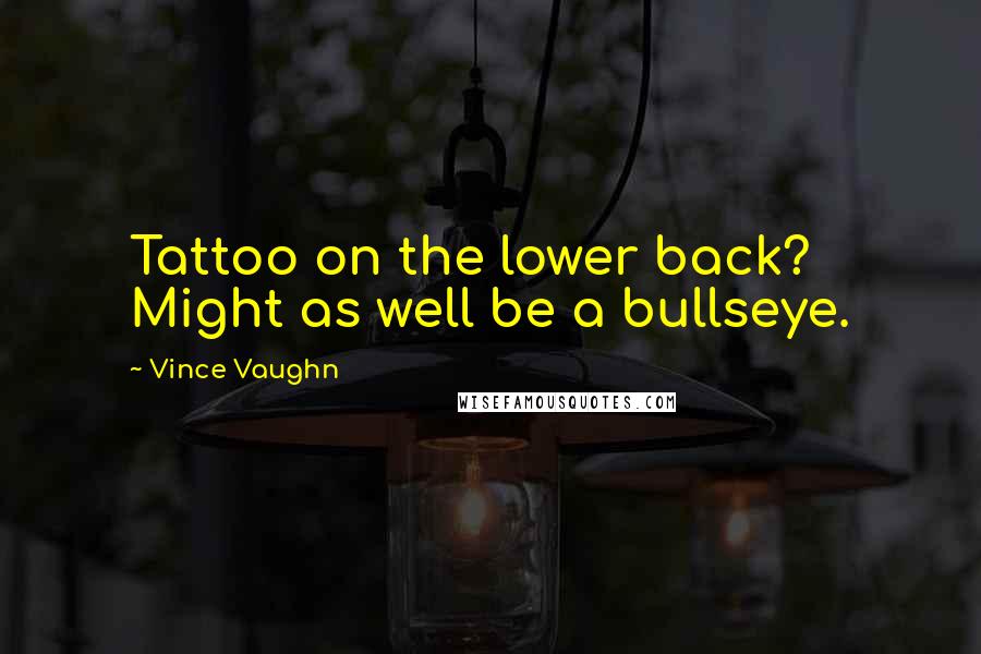 Vince Vaughn quotes: Tattoo on the lower back? Might as well be a bullseye.