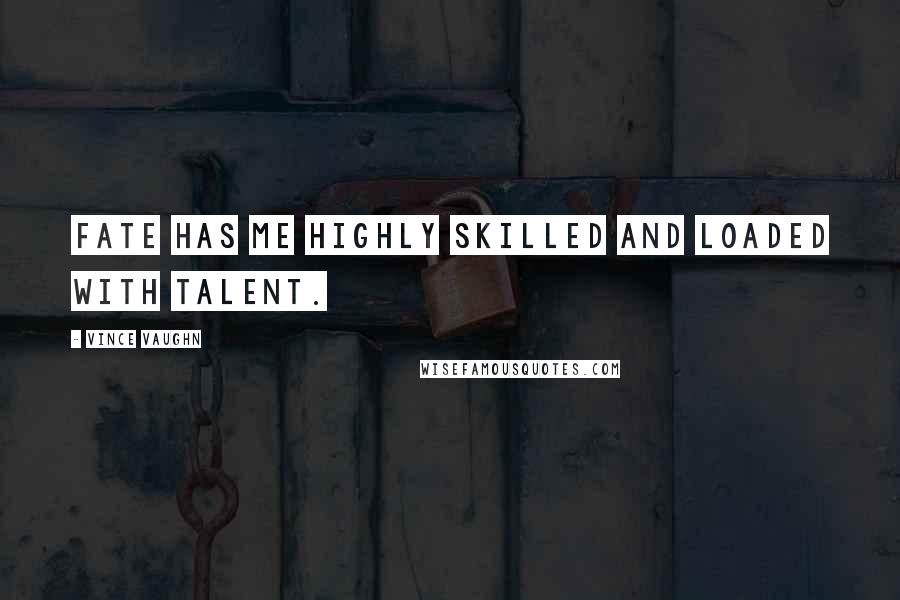 Vince Vaughn quotes: Fate has me highly skilled and loaded with talent.