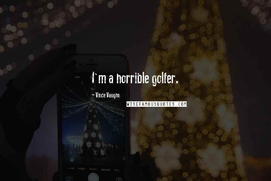 Vince Vaughn quotes: I'm a horrible golfer.
