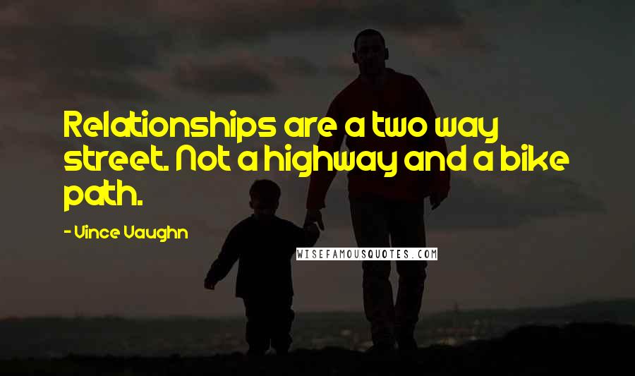 Vince Vaughn quotes: Relationships are a two way street. Not a highway and a bike path.