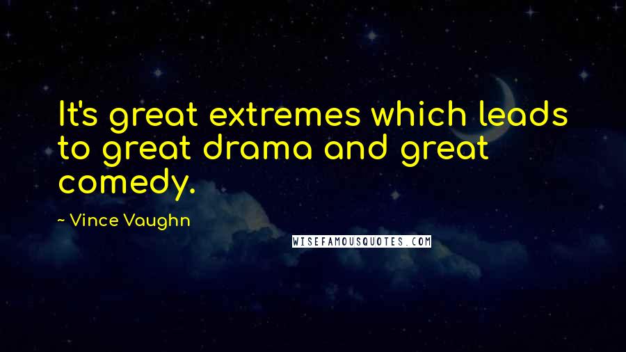 Vince Vaughn quotes: It's great extremes which leads to great drama and great comedy.