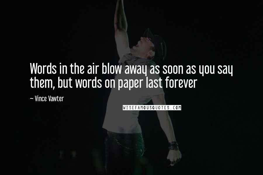 Vince Vawter quotes: Words in the air blow away as soon as you say them, but words on paper last forever