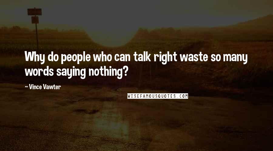 Vince Vawter quotes: Why do people who can talk right waste so many words saying nothing?