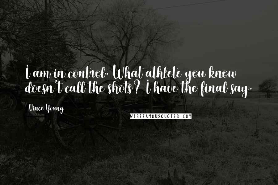 Vince Young quotes: I am in control. What athlete you know doesn't call the shots? I have the final say.