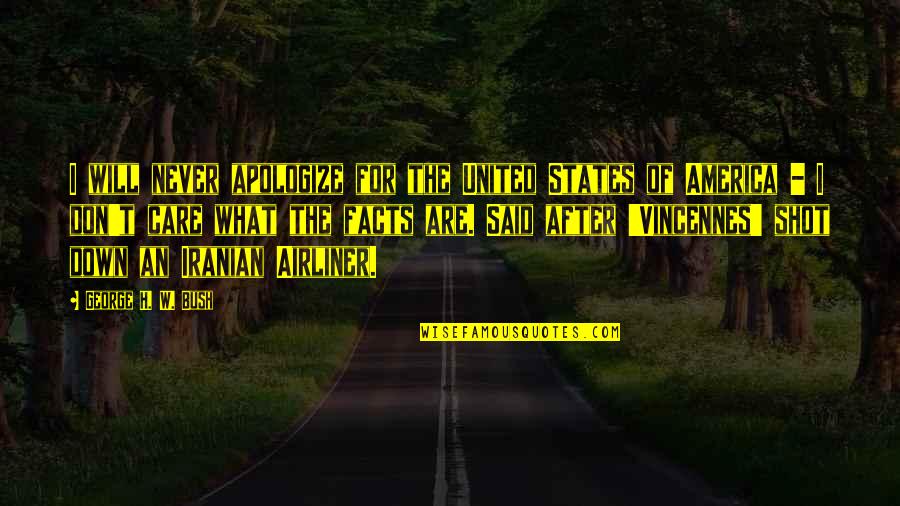 Vincennes Quotes By George H. W. Bush: I will never apologize for the United States Vincennes Quotes By George H. W. Bush: I will never apologize for the United States