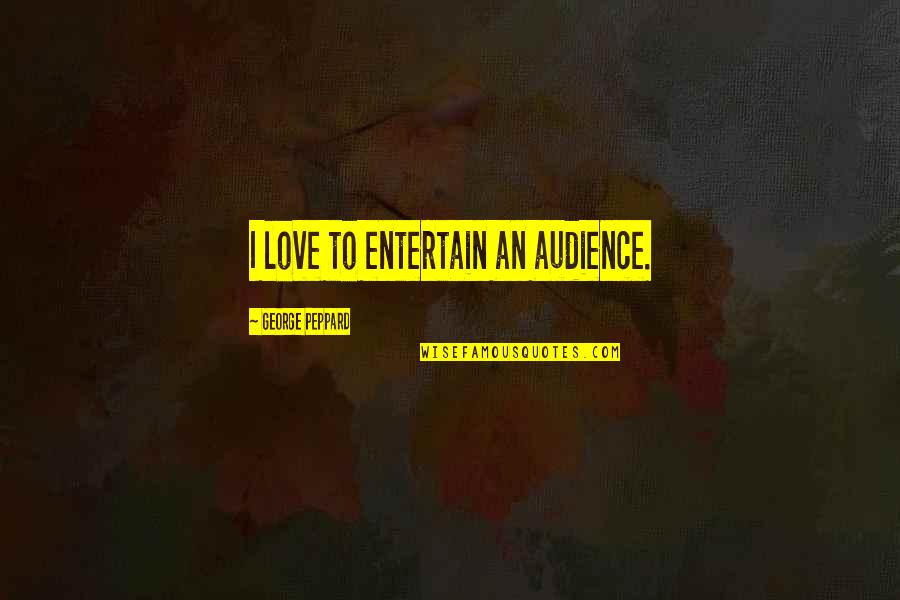 Vincennes Quotes By George Peppard: I love to entertain an audience. Vincennes Quotes By George Peppard: I love to entertain an audience.