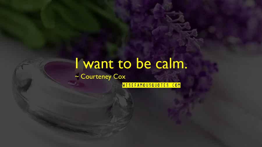 Vincent And Irene Quotes By Courteney Cox: I want to be calm. Vincent And Irene Quotes By Courteney Cox: I want to be calm.