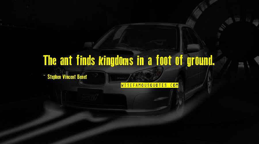 Vincent Benet Quotes By Stephen Vincent Benet: The ant finds kingdoms in a foot of