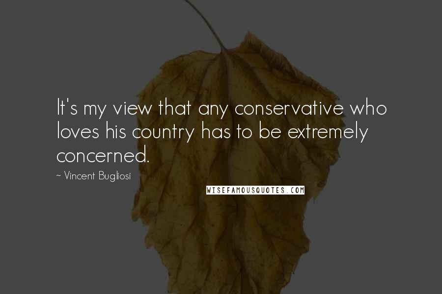 Vincent Bugliosi quotes: It's my view that any conservative who loves his country has to be extremely concerned.