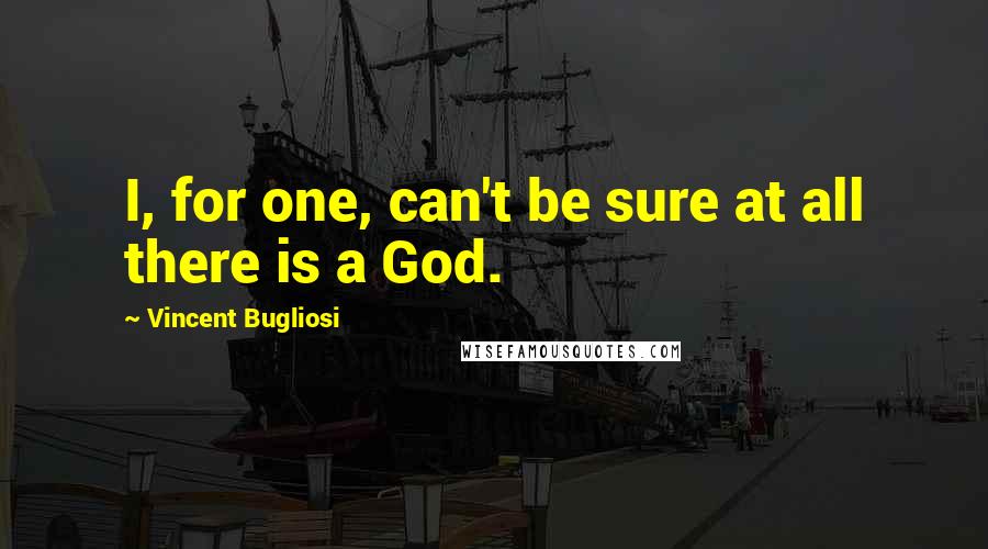 Vincent Bugliosi quotes: I, for one, can't be sure at all there is a God.