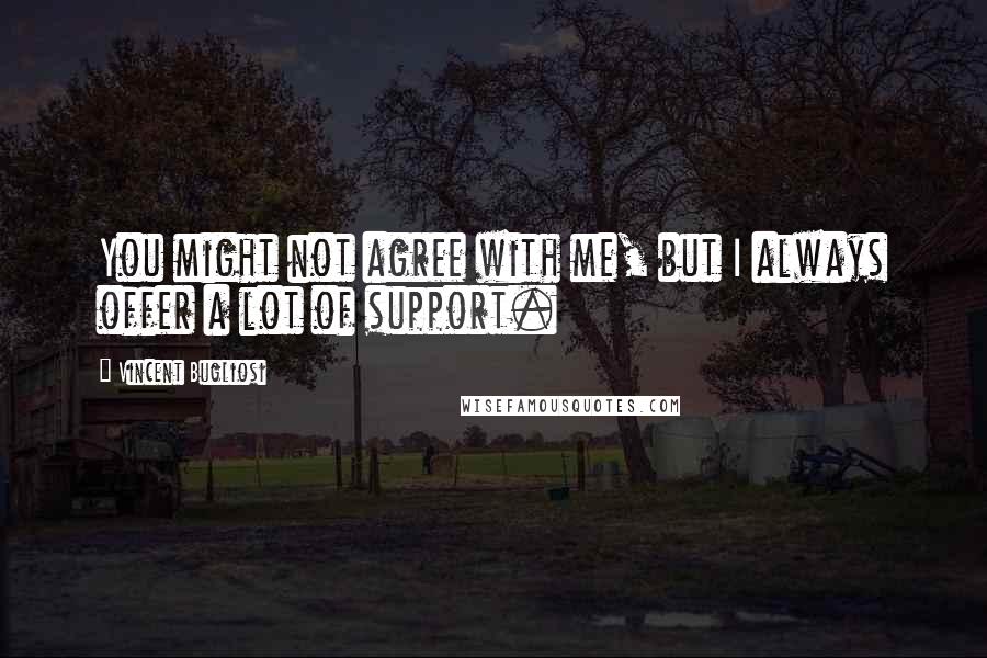 Vincent Bugliosi quotes: You might not agree with me, but I always offer a lot of support.