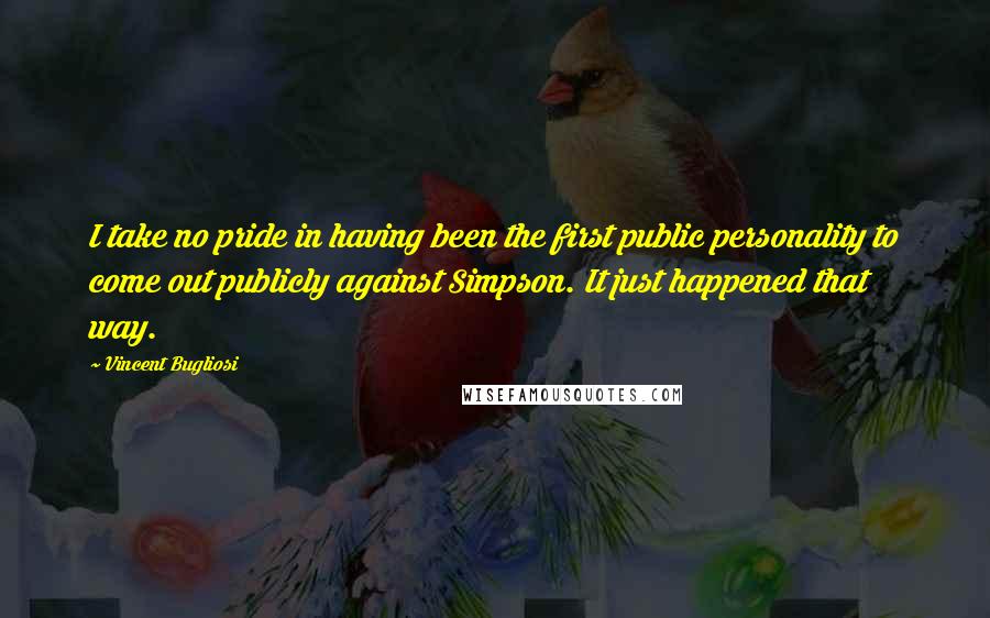Vincent Bugliosi quotes: I take no pride in having been the first public personality to come out publicly against Simpson. It just happened that way.