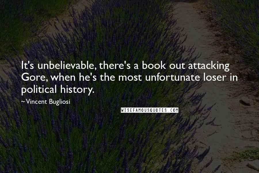 Vincent Bugliosi quotes: It's unbelievable, there's a book out attacking Gore, when he's the most unfortunate loser in political history.