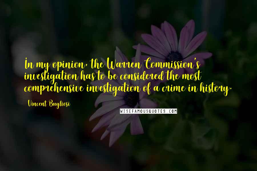 Vincent Bugliosi quotes: In my opinion, the Warren Commission's investigation has to be considered the most comprehensive investigation of a crime in history.