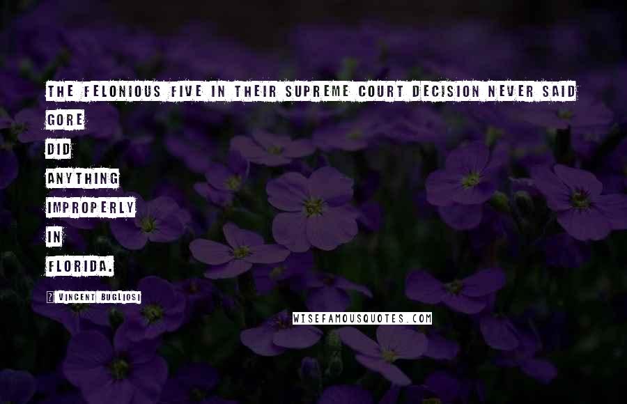 Vincent Bugliosi quotes: The felonious five in their Supreme Court decision never said Gore did anything improperly in Florida.