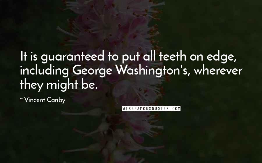 Vincent Canby quotes: It is guaranteed to put all teeth on edge, including George Washington's, wherever they might be.