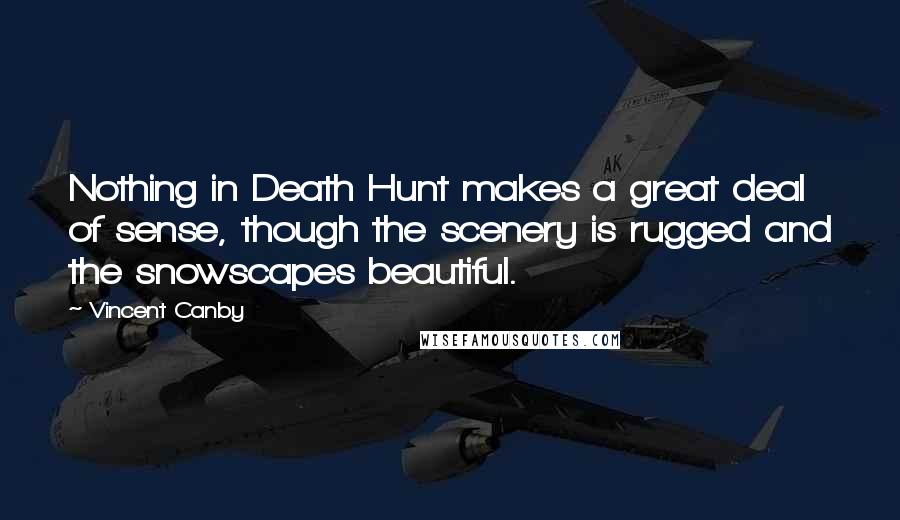 Vincent Canby quotes: Nothing in Death Hunt makes a great deal of sense, though the scenery is rugged and the snowscapes beautiful. Vincent Canby quotes: Nothing in Death Hunt makes a great deal of sense, though the scenery is rugged and the snowscapes beautiful.