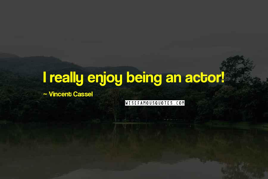 Vincent Cassel quotes: I really enjoy being an actor!