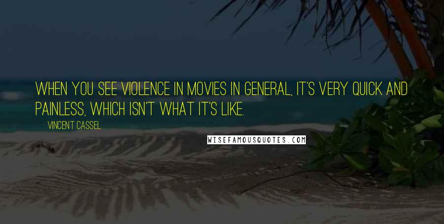 Vincent Cassel quotes: When you see violence in movies in general, it's very quick and painless, which isn't what it's like.