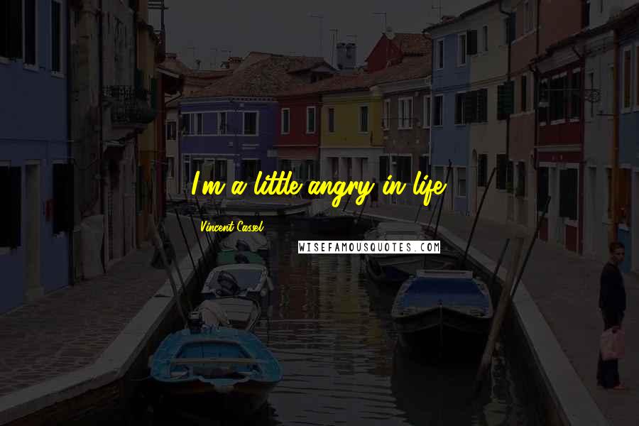 Vincent Cassel quotes: I'm a little angry in life.