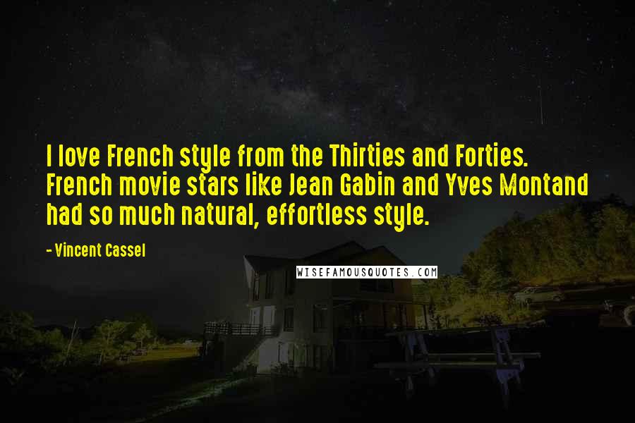 Vincent Cassel quotes: I love French style from the Thirties and Forties. French movie stars like Jean Gabin and Yves Montand had so much natural, effortless style.