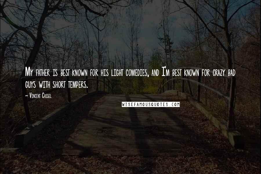 Vincent Cassel quotes: My father is best known for his light comedies, and I'm best known for crazy bad guys with short tempers.