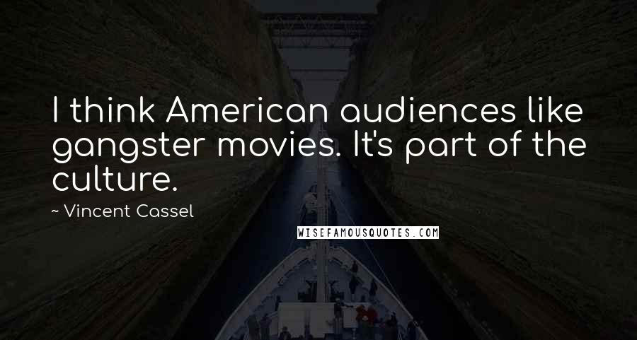 Vincent Cassel quotes: I think American audiences like gangster movies. It's part of the culture.