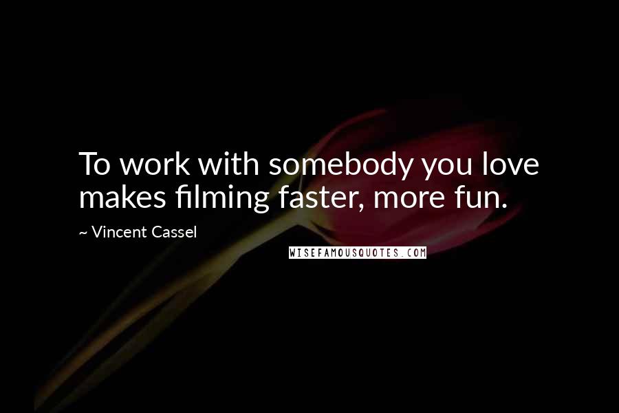 Vincent Cassel quotes: To work with somebody you love makes filming faster, more fun.