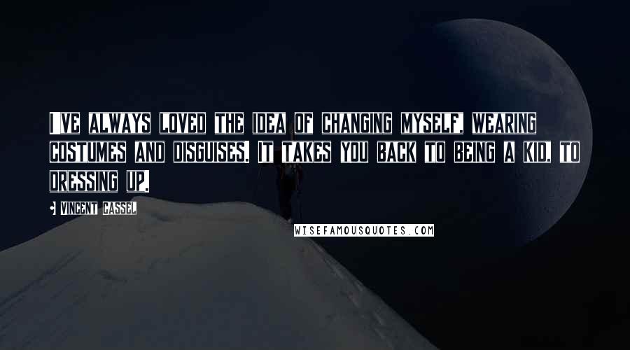 Vincent Cassel quotes: I've always loved the idea of changing myself, wearing costumes and disguises. It takes you back to being a kid, to dressing up.