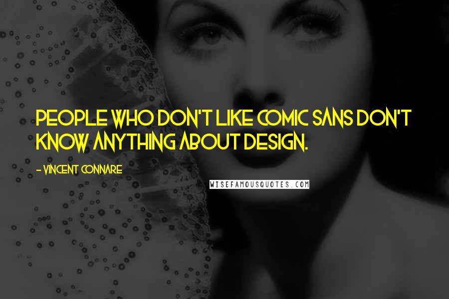 Vincent Connare quotes: People who don't like Comic Sans don't know anything about design.