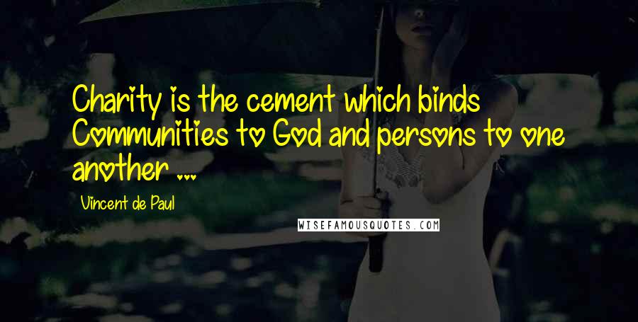 Vincent De Paul quotes: Charity is the cement which binds Communities to God and persons to one another ...